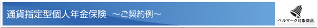 通貨指定型個人年金保険 ーご契約例ー