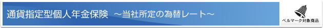 通貨指定型個人年金保険 ー当社所定の為替レートー