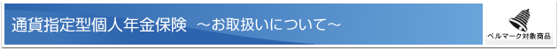 通貨指定型個人年金保険 ーお取扱いについてー