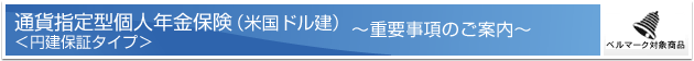 通貨指定型個人年金保険(米国ドル建)<円建保証タイプ> ー重要事項のご案内ー