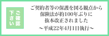 ご契約者等の保護を図る観点から保険法が約100年ぶりに抜本改正されました～平成22年4月1日施行～