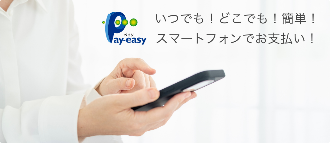 いつでも!どこでも!簡単!スマートフォンでお支払い!