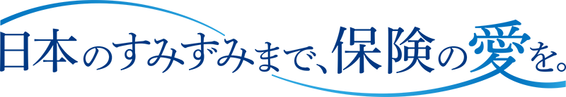 日本のすみずみまで、保険の愛を。
